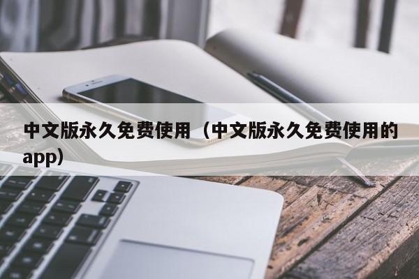 中文版永久免费使用(中文版永久免费使用的app)