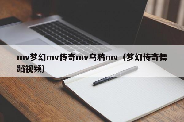 mv梦幻mv传奇mv乌鸦mv(梦幻传奇舞蹈视频)