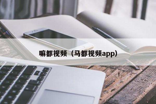 嘛都视频(马都视频app)