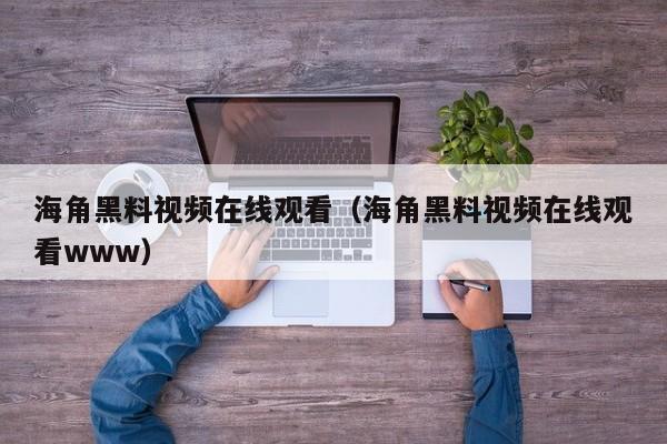 海角黑料视频在线观看(海角黑料视频在线观看www)