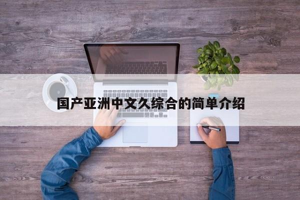 国产亚洲中文久综合的简单介绍
