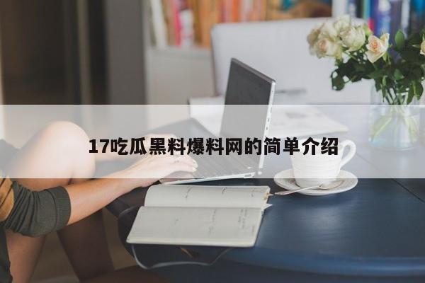 17吃瓜黑料爆料网的简单介绍