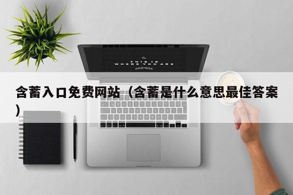 含蓄入口免费网站(含蓄是什么意思最佳答案)