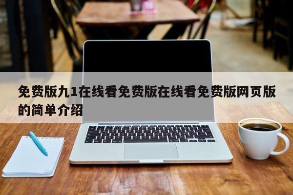 免费版九1在线看免费版在线看免费版网页版的简单介绍