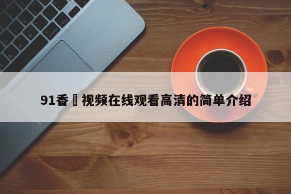 91香嶣视频在线观看高清的简单介绍