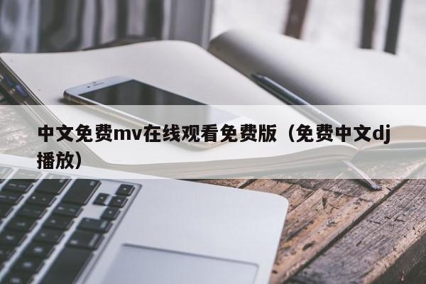 中文免费mv在线观看免费版(免费中文dj播放)