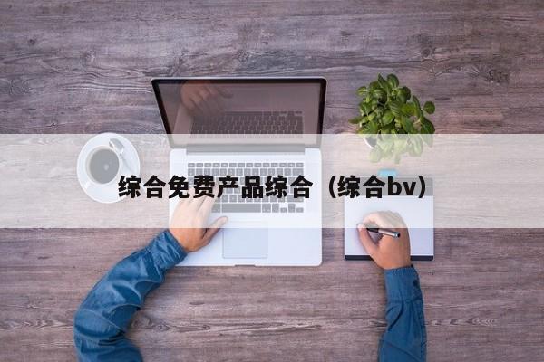 综合免费产品综合(综合bv)