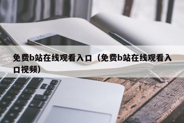 免费b站在线观看入口(免费b站在线观看入口视频)