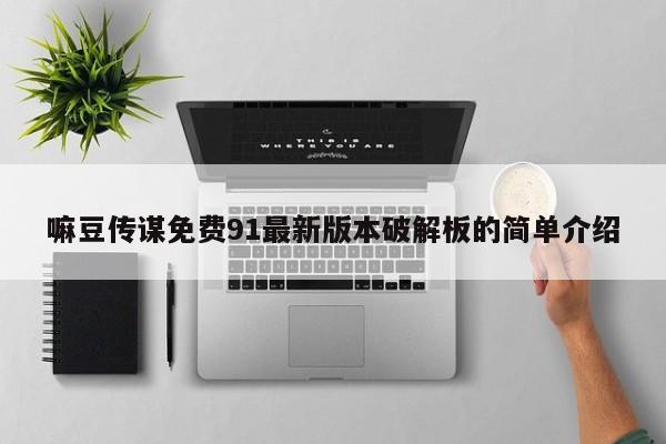 嘛豆传谋免费91最新版本破解板的简单介绍