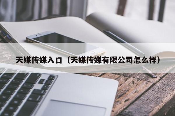 天媒传媒入口(天媒传媒有限公司怎么样)