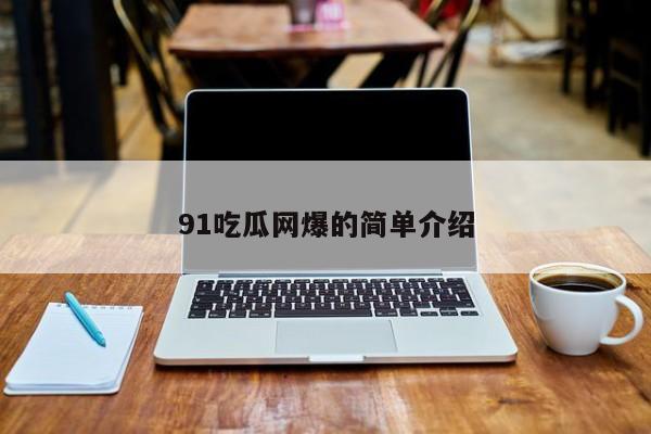 91吃瓜网爆的简单介绍