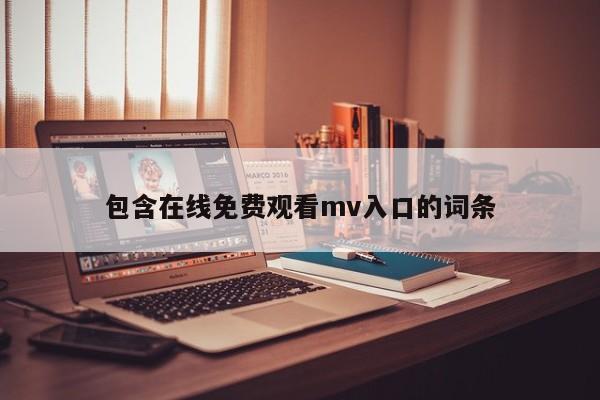 包含在线免费观看mv入口的词条