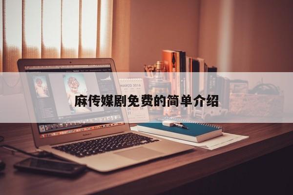 麻传媒剧免费的简单介绍