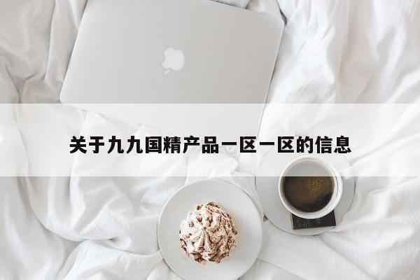 关于九九国精产品一区一区的信息