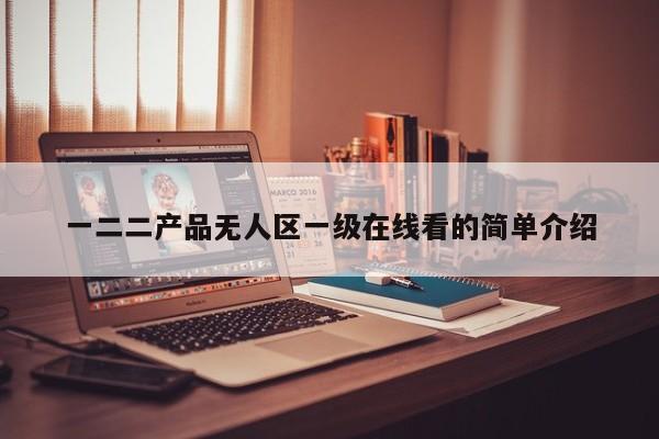 一二二产品无人区一级在线看的简单介绍