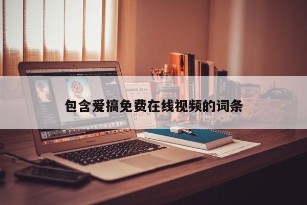 包含爱搞免费在线视频的词条